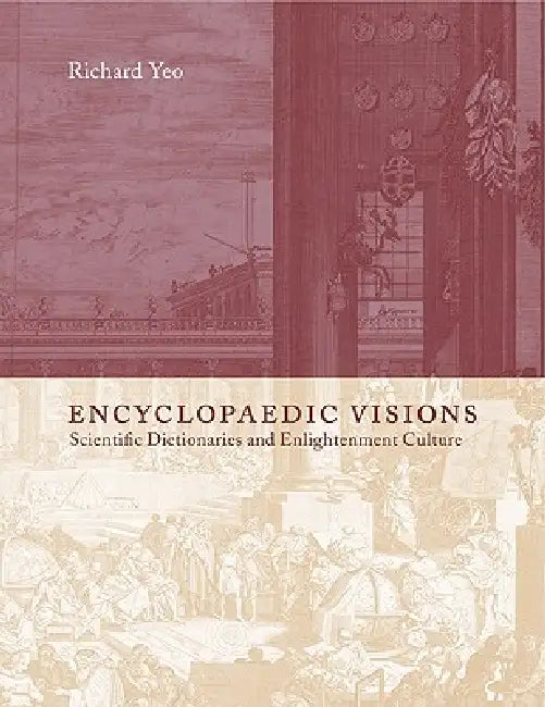Encyclopaedic Visions: Scientific Dictionaries and Enlightenment Culture by Richard Yeo