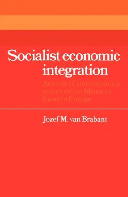 Socialist Economic Integration: Aspects of Contemporary Economic Problems in Eastern Europe by Jozef M. Van Brabant, Jozef M. Van Brabant