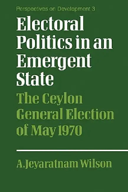 Electoral Politics in an Emergent State: The Ceylon General Election of May 1970 by A. Jeyaratnam Wilson