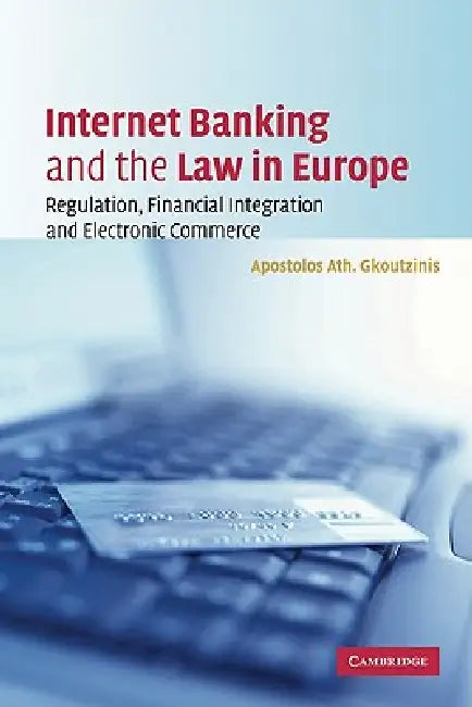 Internet Banking and the Law in Europe: Regulation, Financial Integration and Electronic Commerce by Apostolos Ath Gkoutzinis