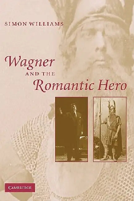 Wagner and the Romantic Hero by Simon Williams