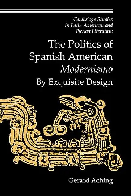 The Politics of Spanish American 'Modernismo': By Exquisite Design by Gerard Aching