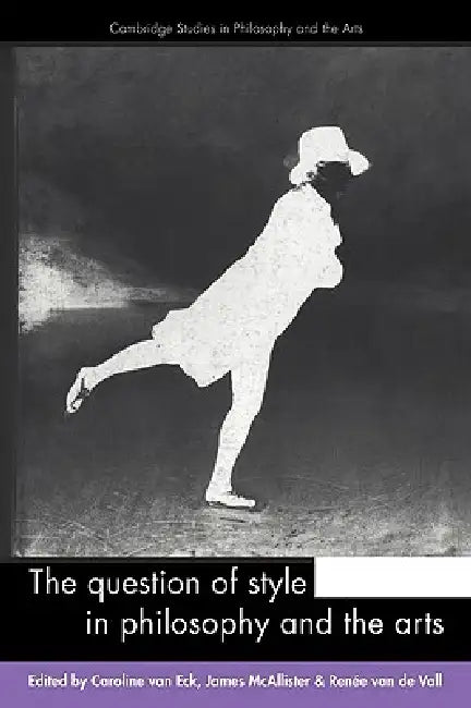 The Question of Style in Philosophy and the Arts by Caroline Eck, James McAllister, Renee Van de Vall