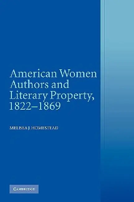 American Women Authors and Literary Property, 1822 1869 by Melissa J. Homestead