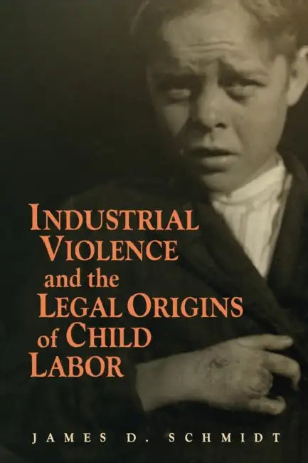 Industrial Violence and the Legal Origins of Child Labor by James D. Schmidt