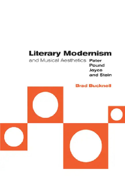 Literary Modernism and Musical Aesthetics: Pater, Pound, Joyce and Stein by Brad Bucknell