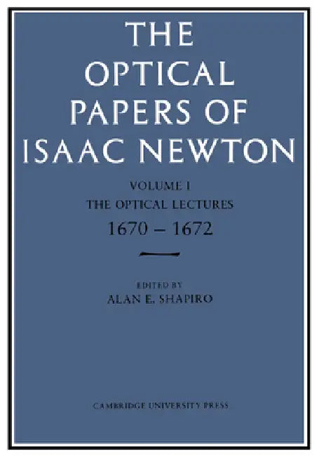 The Optical Papers of Isaac Newton: Volume 1, the Optical Lectures 1670-1672 by Alan E. Shapiro
