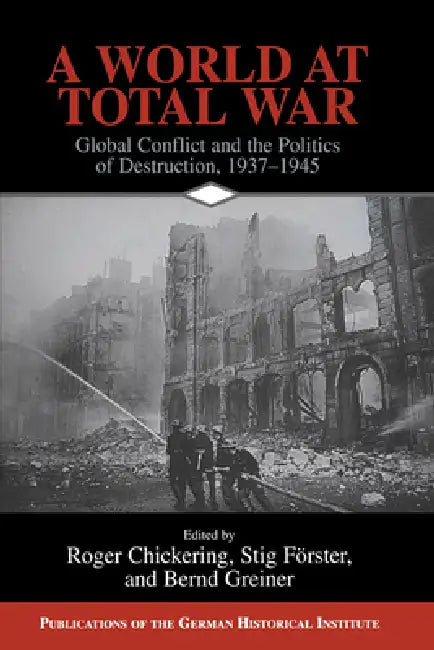 A World at Total War: Global Conflict and the Politics of Destruction, 1937 1945 by Roger Chickering, Stig Forster, Bernd Greiner