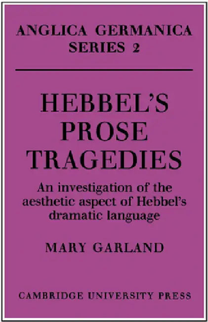 Hebbel's Prose Tragedies: An Investigation of the Aesthetic Aspect of Hebbel's Dramatic Language by Mary Garland