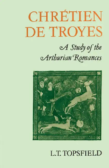 Chrétien de Troyes: A Study of the Arthurian Romances by L. T. Topsfield
