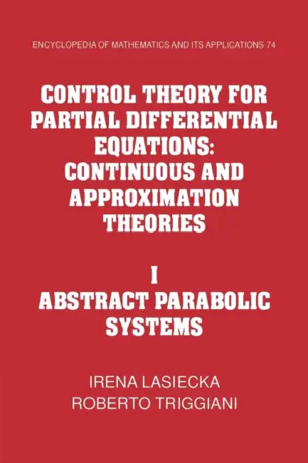 Control Theory for Partial Differential Equations: Volume 1, Abstract Parabolic Systems: Continuous and Approximation Theories by Irena Lasiecka, Roberto Triggiani