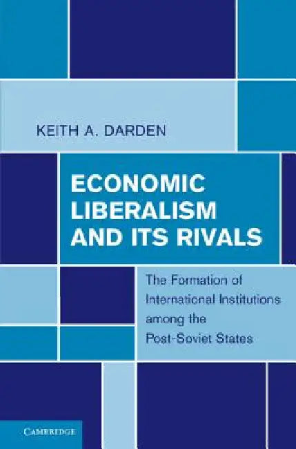 Economic Liberalism and Its Rivals by Keith A. Darden