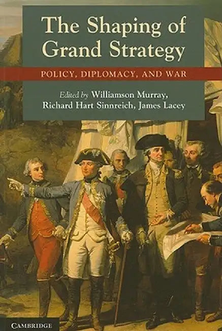 The Shaping of Grand Strategy: Policy, Diplomacy, and War by Williamson Murray