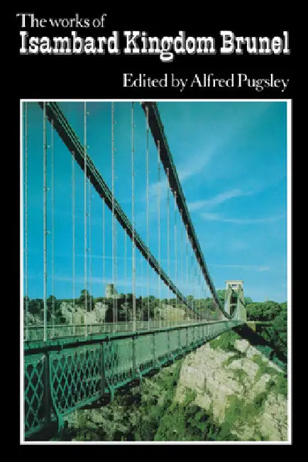 The Works of Isambard Kingdom Brunel: An Engineering Appreciation by Alfred Pugsley