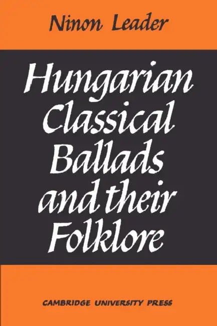Hungarian Classical Ballads: And Their Folklore by Ninon A. M. Leader