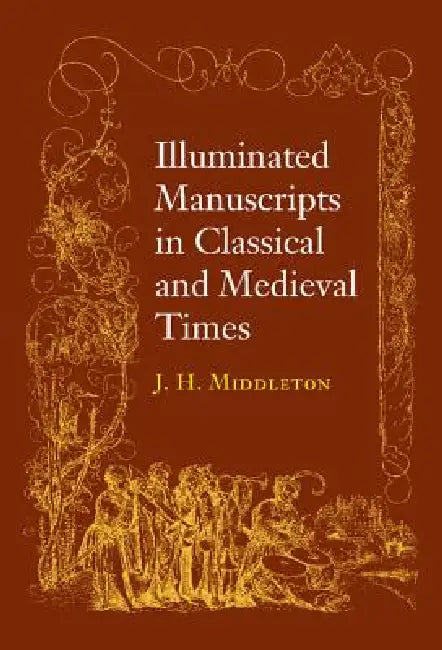 Illuminated Manuscripts in Classical and Mediaeval Times: And Their Art and Their Technique by J. Henry Middleton