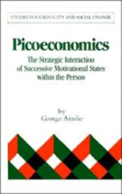 Picoeconomics: The Strategic Interaction of Successive Motivational States Within the Person by George Ainslie