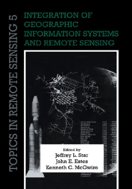 Integration of Geographic Information Systems and Remote Sensing by Jeffrey L. Star, John E. Estes, Kenneth C. McGwire