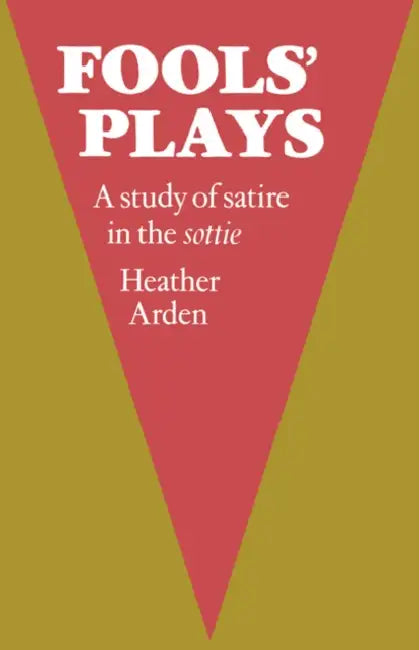 Fools' Plays: A Study of Satire in the Sottie by Heather Arden