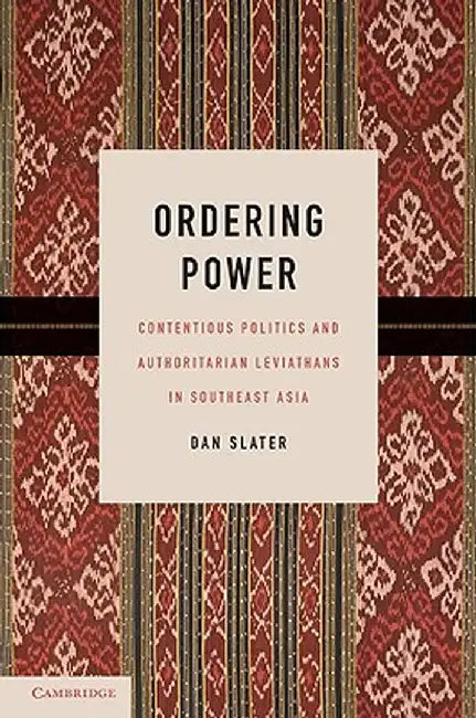 Ordering Power: Contentious Politics and Authoritarian Leviathans in Southeast Asia by Dan Slater