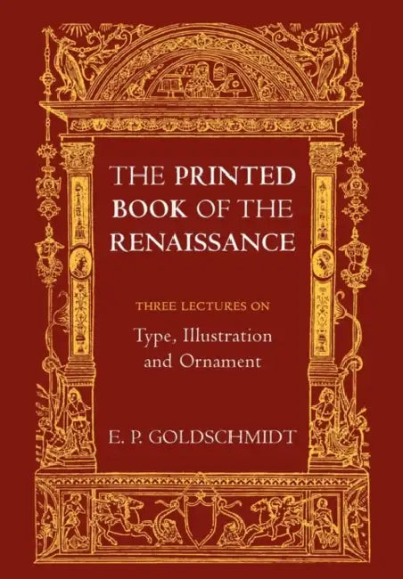 The Printed Book of the Renaissance: Three Lectures on Type, Illustration and Ornament by E. P. Goldschmidt