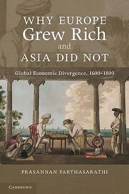 Why Europe Grew Rich and Asia Did Not by Prasannan Parthasarathi