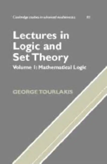Lectures in Logic and Set Theory: Volume 1, Mathematical Logic by George Tourlakis