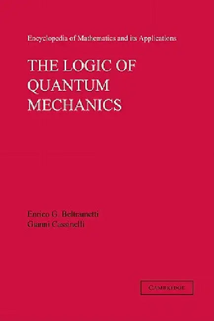 The Logic of Quantum Mechanics: Volume 15 by Enrico G. Beltrametti, Gianni Cassinelli, Gian-Carlo Rota