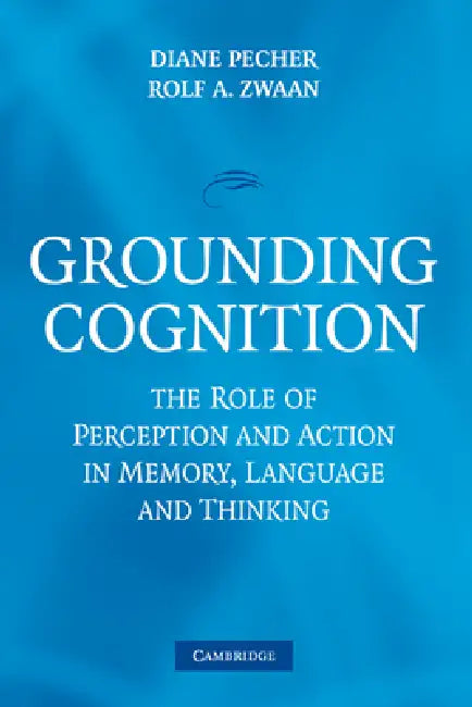 Grounding Cognition: The Role of Perception and Action in Memory, Language, and Thinking by Diane Pecher, Rolf A. Zwaan