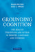 Grounding Cognition: The Role of Perception and Action in Memory, Language, and Thinking by Diane Pecher, Rolf A. Zwaan
