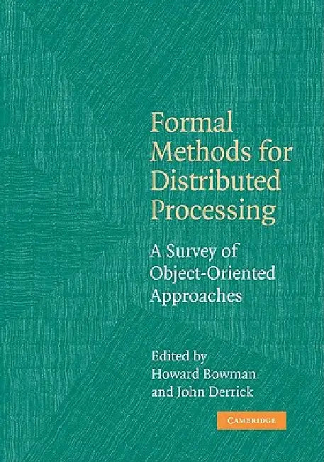 Formal Methods for Distributed Processing: A Survey of Object-Oriented Approaches by Howard Bowman, John Derrick