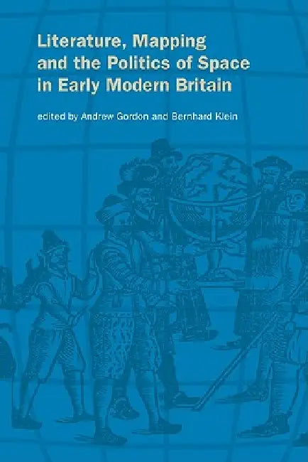 Literature, Mapping, and the Politics of Space in Early Modern Britain by Gordon Andrew, Klein Bernhard, Andrew Gordon