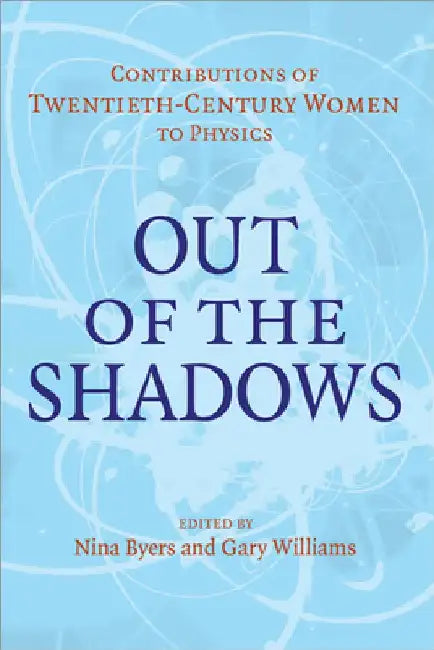 Out of the Shadows: Contributions of Twentieth-Century Women to Physics by Byers Nina