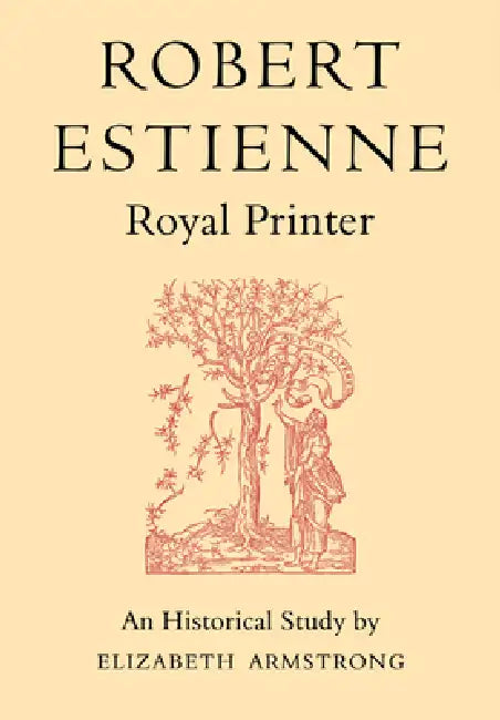 Robert Estienne, Royal Printer: An Historical Study of the Elder Stephanus by Elizabeth Armstrong