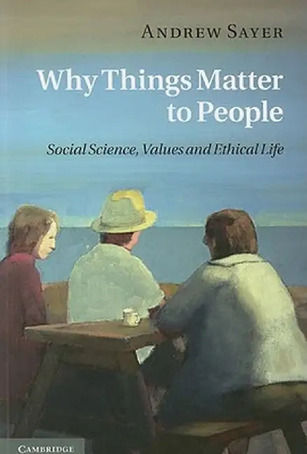 Why Things Matter to People: Social Science, Values and Ethical Life by Andrew Sayer