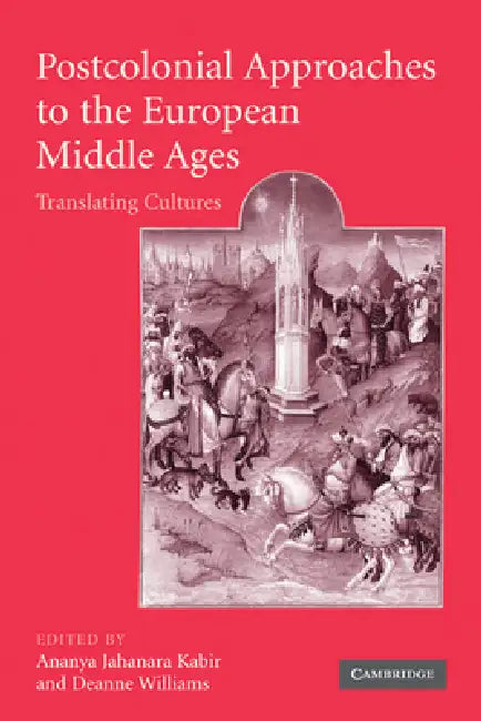 Postcolonial Approaches to the European Middle Ages: Translating Cultures by Kabir Ananya Jahanara, Williams Deanne, Ananya Jahanara Kabir
