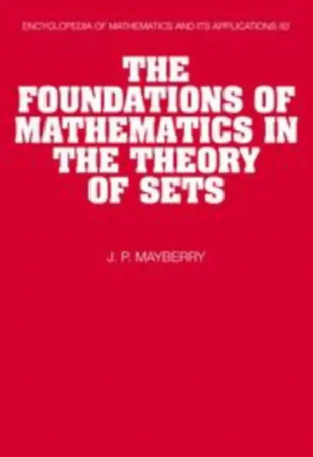 The Foundations of Mathematics in the Theory of Sets by John P. Mayberry