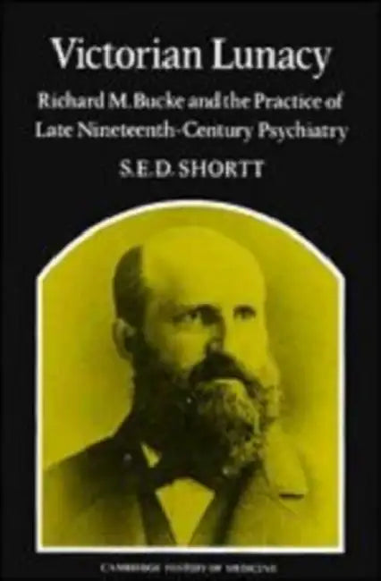 Victorian Lunacy: Richard M. Bucke and the Practice of Late Nineteenth-Century Psychiatry by Shortt Samuel Edward Dole, Samuel Edward Dole Shortt