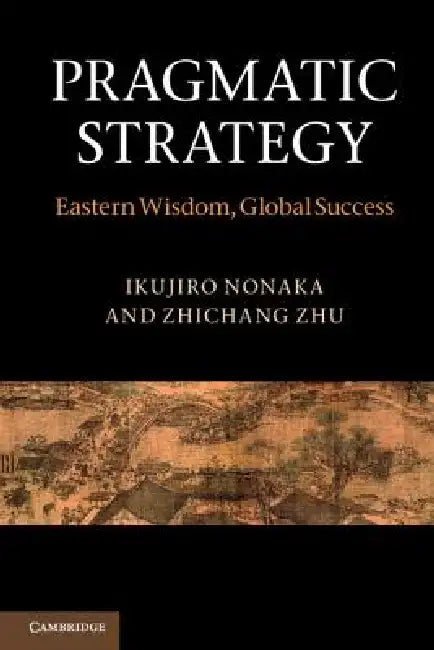 Pragmatic Strategy: Eastern Wisdom, Global Success by Ikujiro Nonaka, Zhichang Zhu