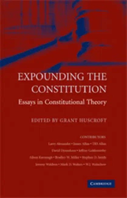 Expounding the Constitution: Essays in Constitutional Theory by Huscroft Grant, Grant Huscroft