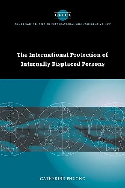 The International Protection of Internally Displaced Persons by Phuong Catherine, Catherine Phuong