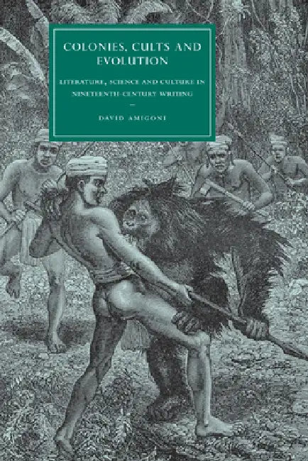 Colonies, Cults and Evolution: Literature, Science and Culture in Nineteenth-Century Writing by David Amigoni