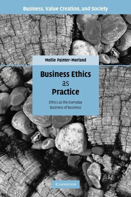 Business Ethics as Practice: Ethics as the Everyday Business of Business by Mollie Painter-Morland, Painter-Morland