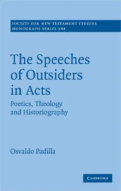 The Speeches of Outsiders in Acts: Poetics, Theology and Historiography by Osvaldo Padilla