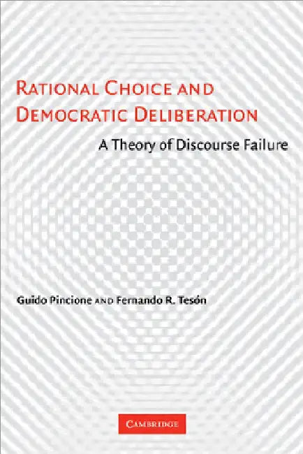 Rational Choice and Democratic Deliberation: A Theory of Discourse Failure by Guido Pincione