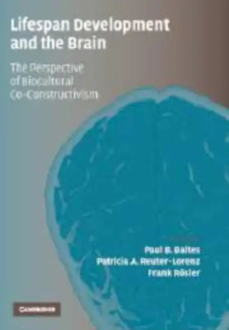 Lifespan Development and the Brain: The Perspective of Biocultural Co-Constructivism by Paul B. Baltes, Patricia A. Reuter-Lorenz, Frank Rosler