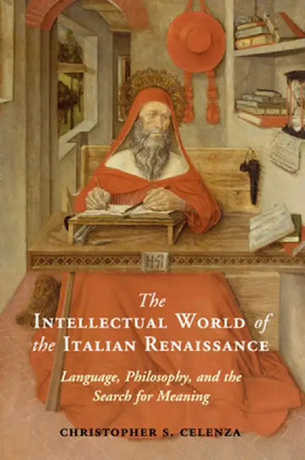 The Intellectual World of the Italian Renaissance: Language, Philosophy, and the Search for Meaning by Christopher S. Celenza