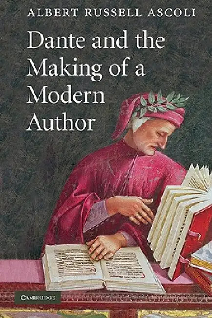 Dante and the Making of a Modern Author by Albert Ascoli