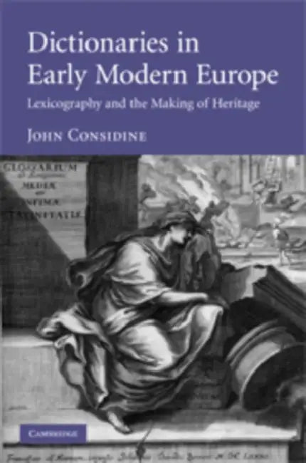 Dictionaries in Early Modern Europe: Lexicography and the Making of Heritage by John Considine