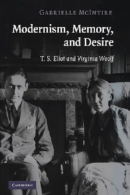 Modernism, Memory, and Desire: T. S. Eliot and Virginia Woolf by Gabrielle McIntire